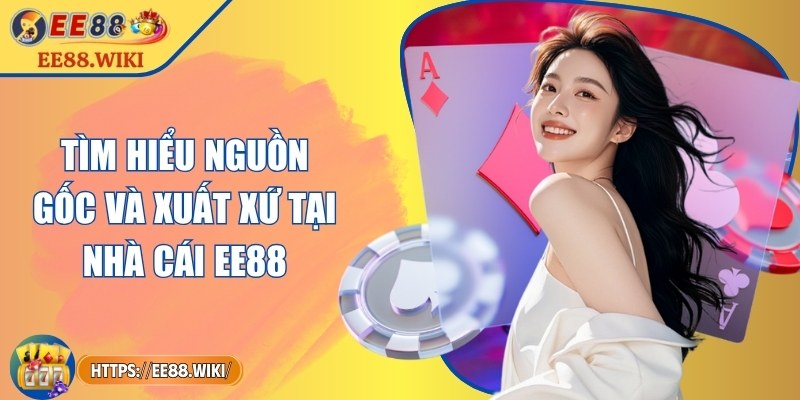 Tìm hiểu nguồn gốc và xuất xứ tại nhà cái EE88