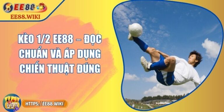 Kèo 1/2 EE88 – Đọc Chuẩn Và Áp Dụng Chiến Thuật Đúng