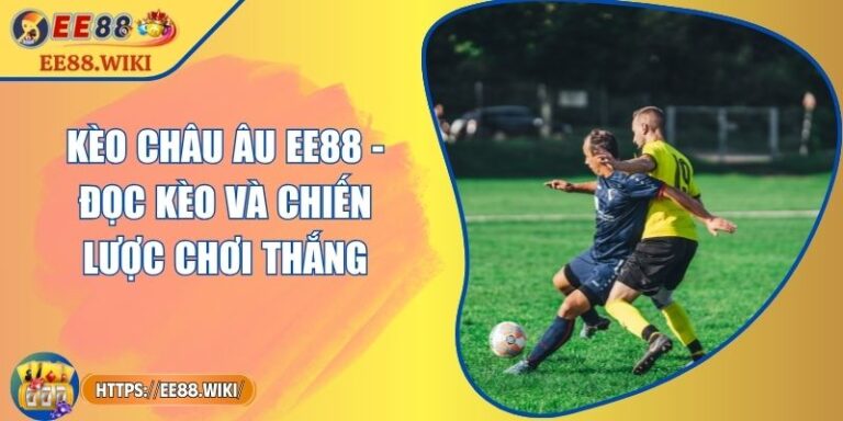 Kèo Châu Âu EE88 - Đọc Kèo Và Chiến Lược Chơi Thắng