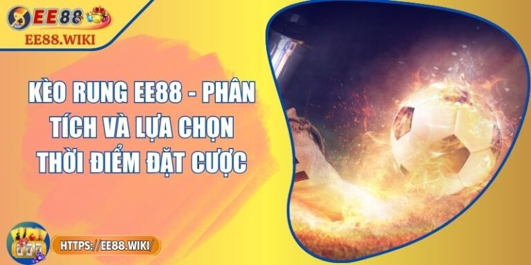 Kèo Rung EE88 - Phân Tích Và Lựa Chọn Thời Điểm Đặt Cược
