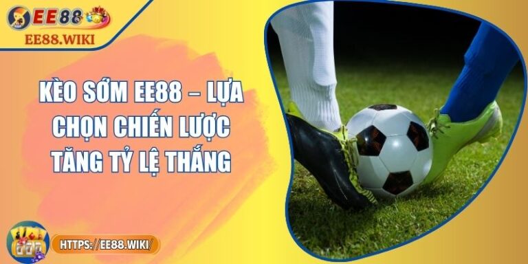 Kèo Sớm EE88 – Lựa Chọn Chiến Lược Tăng Tỷ Lệ Thắng