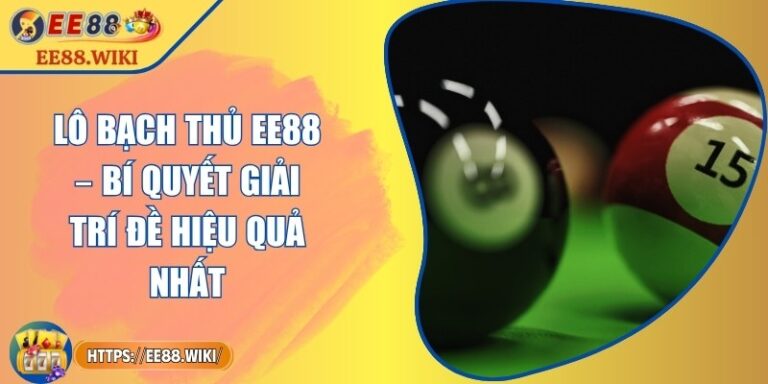 Lô Bạch Thủ EE88 – Bí Quyết Giải Trí Đề Hiệu Quả Nhất