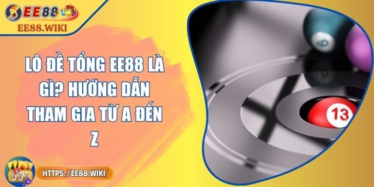 Lô Đề Tổng EE88 Là Gì? Hướng Dẫn Tham Gia Từ A Đến Z
