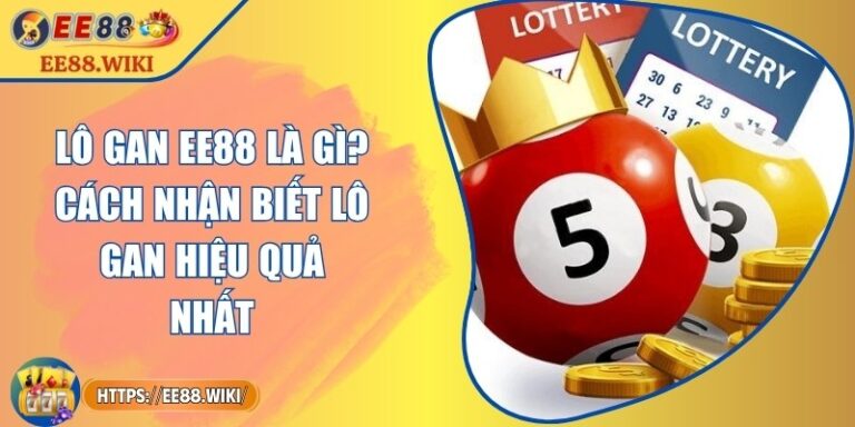 Lô Gan EE88 Là Gì? Cách Nhận Biết Lô Gan Hiệu Quả Nhất