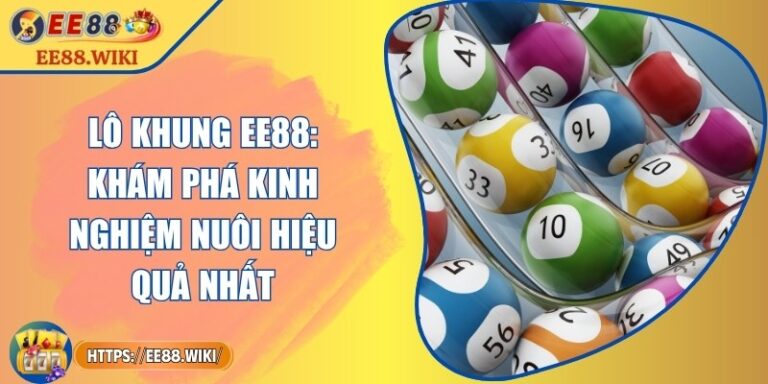 Lô Khung EE88: Khám Phá Kinh Nghiệm Nuôi Hiệu Quả Nhất