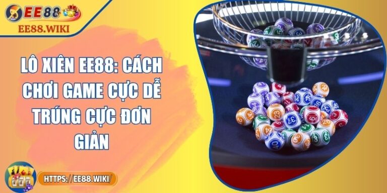 Lô Xiên EE88: Cách Chơi Game Cực Dễ Trúng Cực Đơn Giản