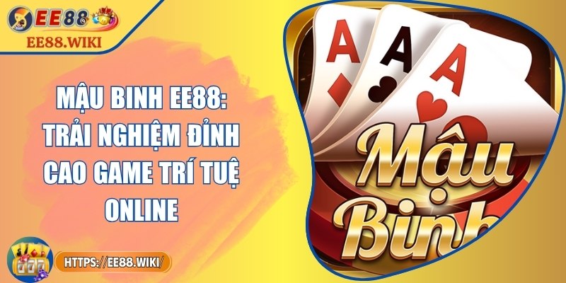 Mậu Binh EE88: Trải Nghiệm Đỉnh Cao Game Trí Tuệ Online
