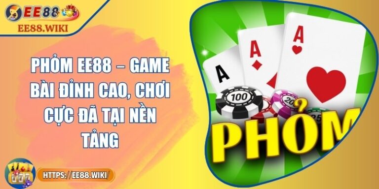 Phỏm EE88 – Game Bài Đỉnh Cao, Chơi Cực Đã Tại Nền Tảng