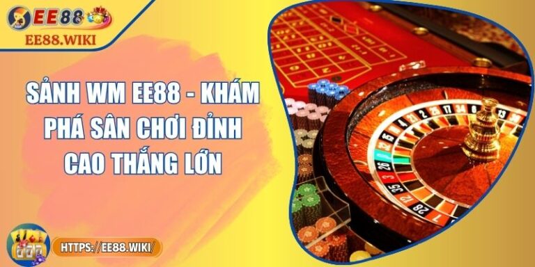 Sảnh WM EE88 - Khám Phá Sân Chơi Đỉnh Cao Thắng Lớn