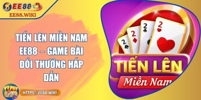 Tiến Lên Miền Nam EE88 – Game Bài Đổi Thưởng Hấp Dẫn