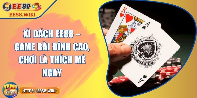 Xì Dách EE88 – Game Bài Đỉnh Cao, Chơi Là Thích Mê Ngay 4 Xì Dách EE88 – Game Bài Đỉnh Cao, Chơi Là Thích Mê Ngay